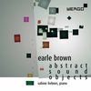 Earle Brown (1926-2007): Klavierwerke "Abstract sound objects", CD