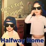 Don't Tell Maggie: Halfway Home