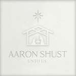 Aaron Shust: Unto Us
