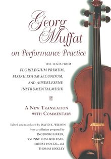 Georg Muffat  (1653-1704): Georg Muffat on Performance Practice: The Texts from Florilegium Primum, Florilegium Secundum, and Auserlesene Instrumentalmusik--A New Translation wi, Buch