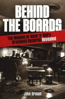 Behind the Boards: The Making of Rock 'n' Roll's Greatest Records Revealed, Buch
