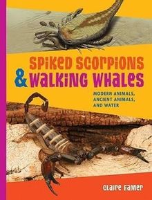 Claire Eamer: Spiked Scorpions & Walking Whales: Modern Animals, Ancient Animals, and Water, Buch