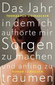 Thomas von Steinaecker: Das Jahr, in dem ich aufhörte, mir Sorgen zu machen, und anfing zu träumen, Buch