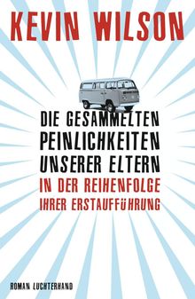 Kevin Wilson: Die gesammelten Peinlichkeiten unserer Eltern in der Reihenfolge ihrer Erstaufführung, Buch