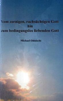 Michael Odaischi: Vom zornigen, rachsüchtigen Gott hin zum bedingungslos liebenden Gott, Buch