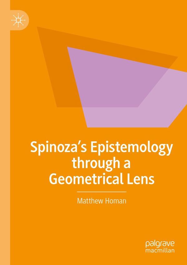 Spinozas Epistemology through a Geometrical Lens - Matthew Homan