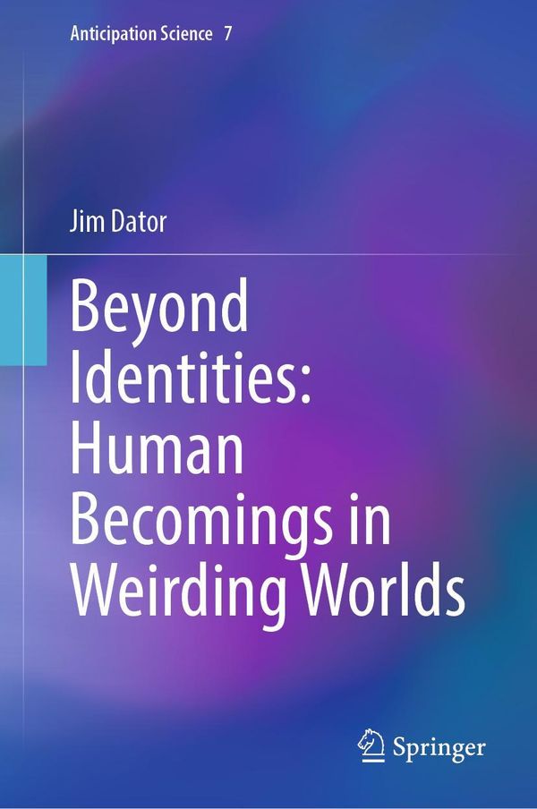Beyond Identities: Human Becomings in Weirding Worlds - Jim Dator