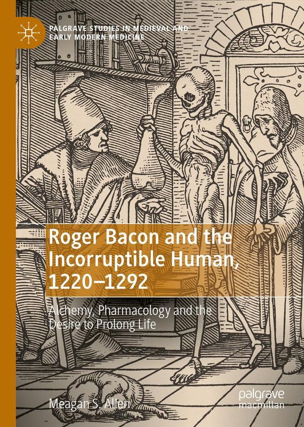 Roger Bacon and the Incorruptible Human, 1220-1292 - Meagan S. Allen