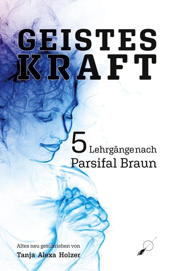 Geisteskraft: 5 Lehrgänge nach Parsifal Braun - Tanja Alexa Holzer