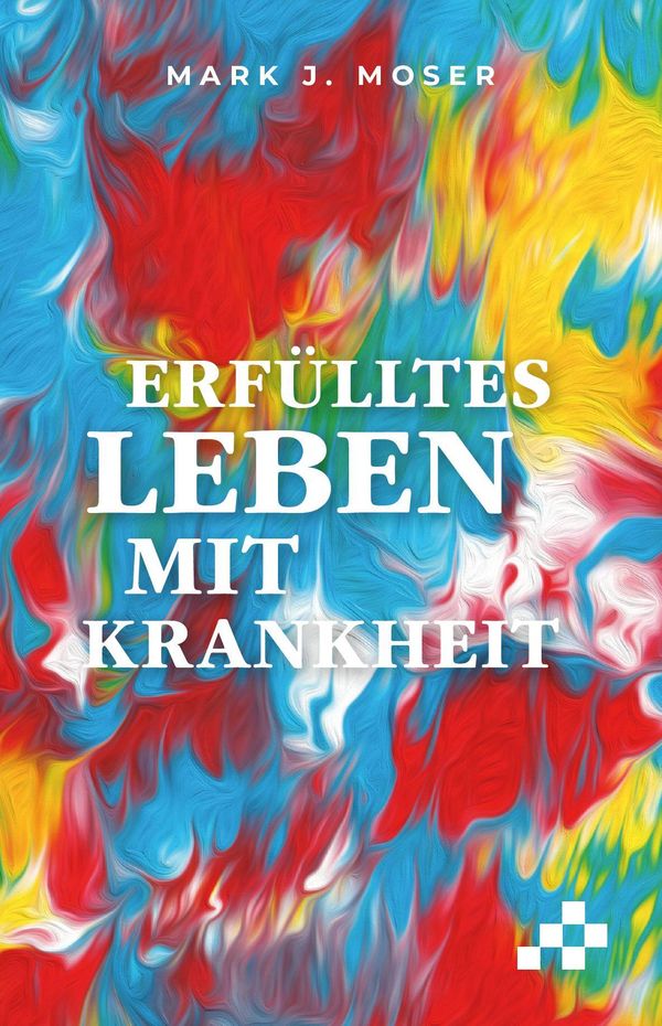 Erfülltes Leben mit Krankheit - Mark J. Moser (Buch)