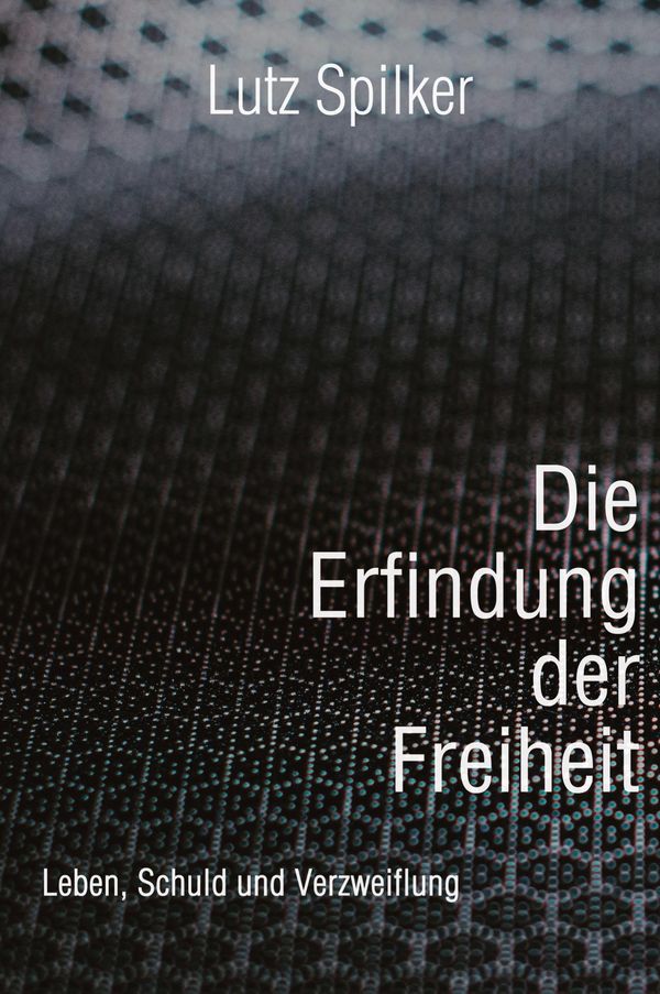 Die Erfindung der Freiheit - Lutz Spilker (Buch)