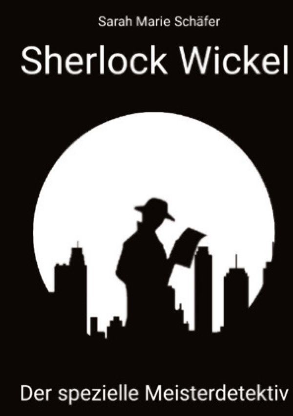 Sherlock Wickel - Der spezielle Meisterdetektiv - Sarah Marie Schäfer