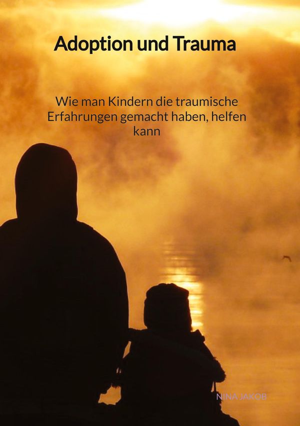 Adoption und Trauma - Wie man Kindern die traumische Erfahrungen ge...