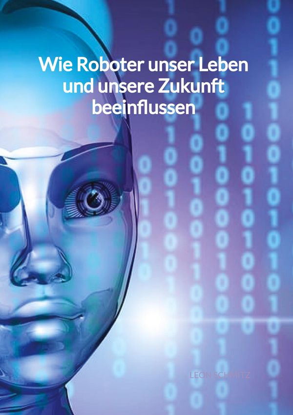 Wie Roboter unser Leben und unsere Zukunft beeinflussen - Leon Schmitz