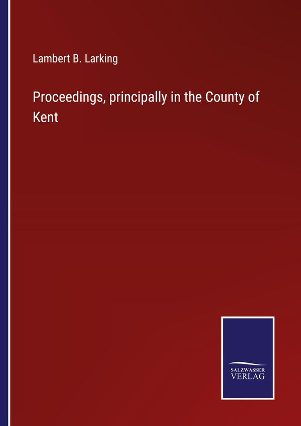 Proceedings, principally in the County of Kent - Lambert B. Larking