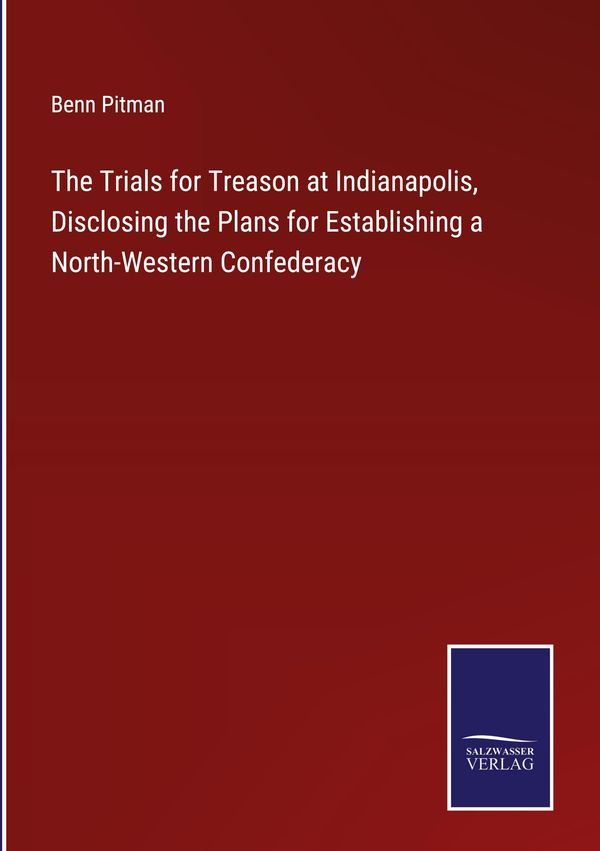 The Trials for Treason at Indianapolis, Disclosing the Plans for Es...