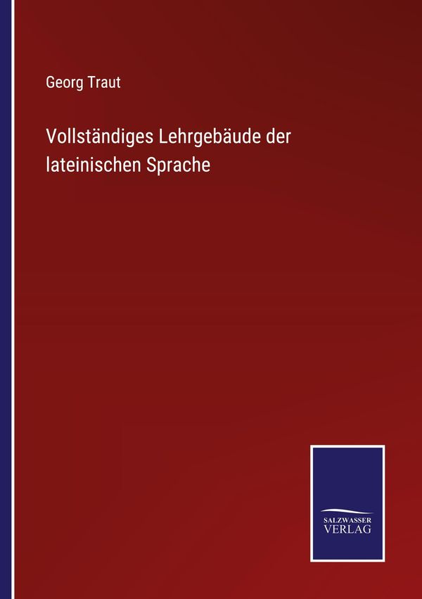 Vollständiges Lehrgebäude der lateinischen Sprache - Georg Traut