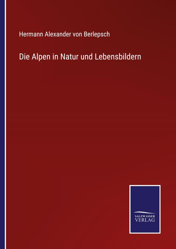 Die Alpen in Natur und Lebensbildern - Hermann Alexander Von Berlepsch