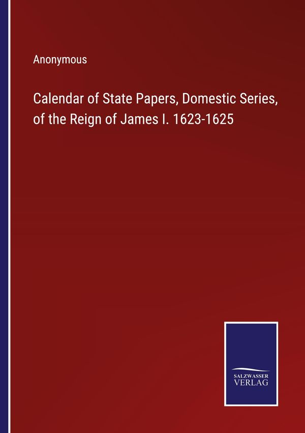 Calendar of State Papers, Domestic Series, of the Reign of James I....