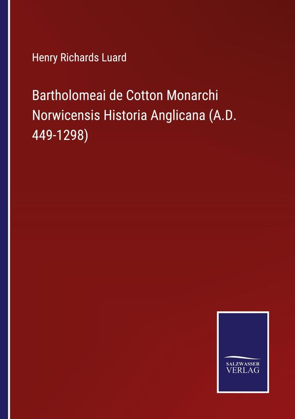 Bartholomeai de Cotton Monarchi Norwicensis Historia Anglicana (A.D...