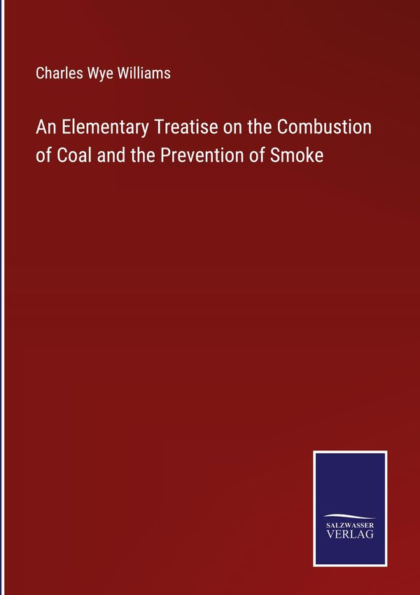 An Elementary Treatise on the Combustion of Coal and the Prevention...
