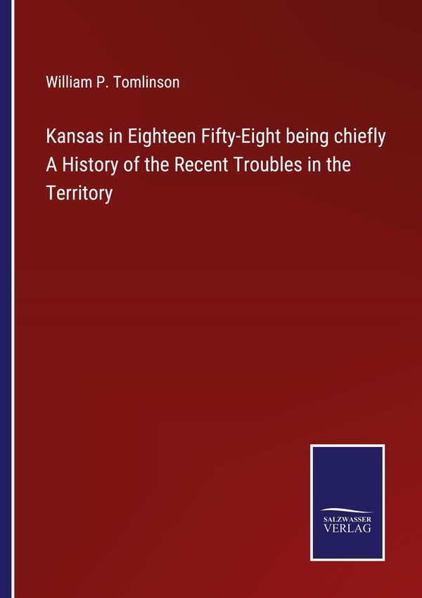 Kansas in Eighteen Fifty-Eight being chiefly A History of the Recen...