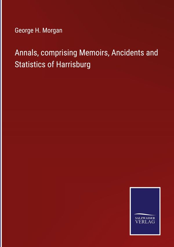 Annals, comprising Memoirs, Ancidents and Statistics of Harrisburg