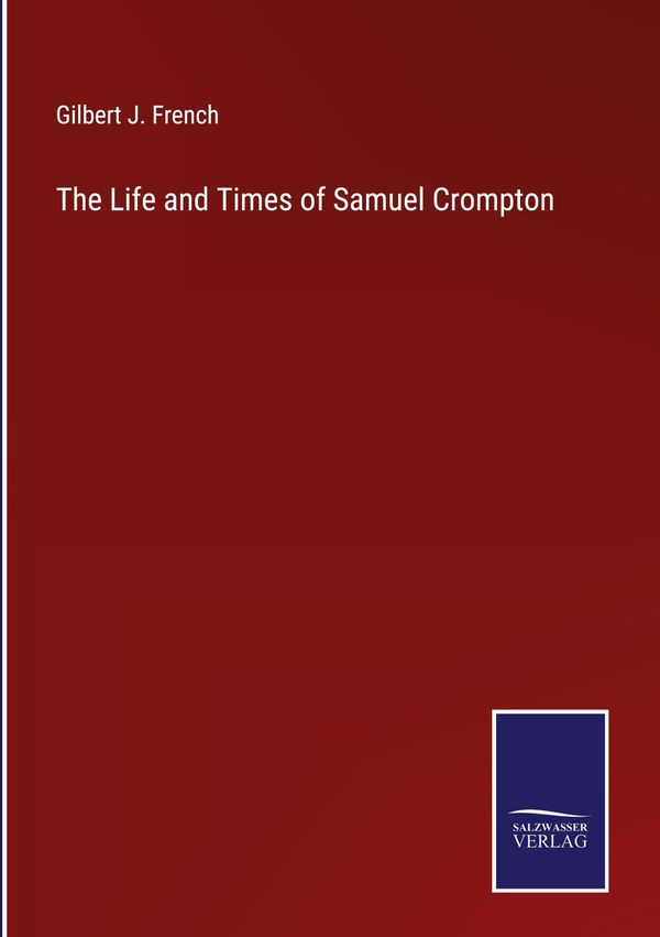 The Life and Times of Samuel Crompton - Gilbert J. French (Buch)