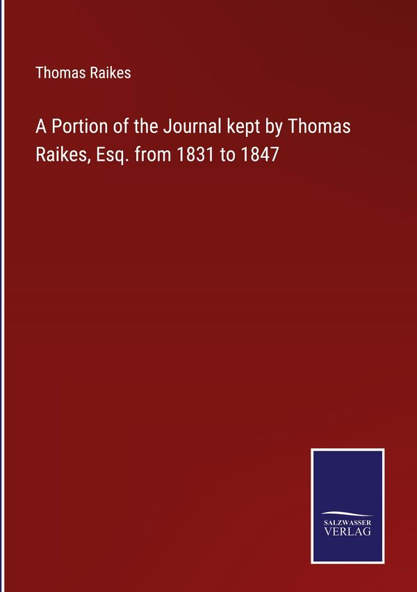 A Portion of the Journal kept by Thomas Raikes, Esq. from 1831 to 1...