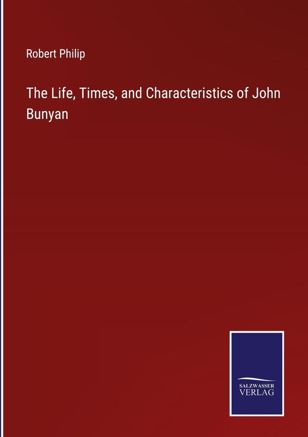 The Life, Times, and Characteristics of John Bunyan - Robert Philip