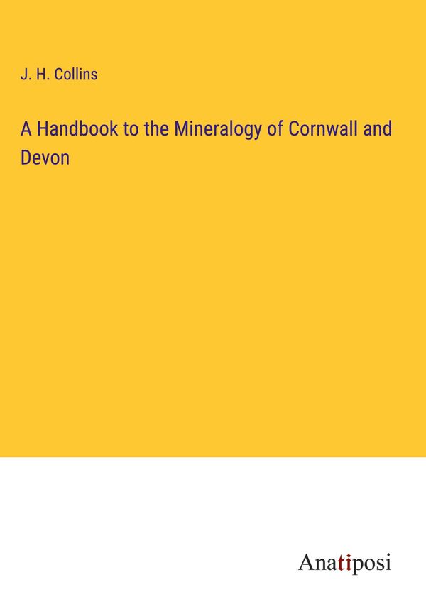 A Handbook to the Mineralogy of Cornwall and Devon - J. H. Collins