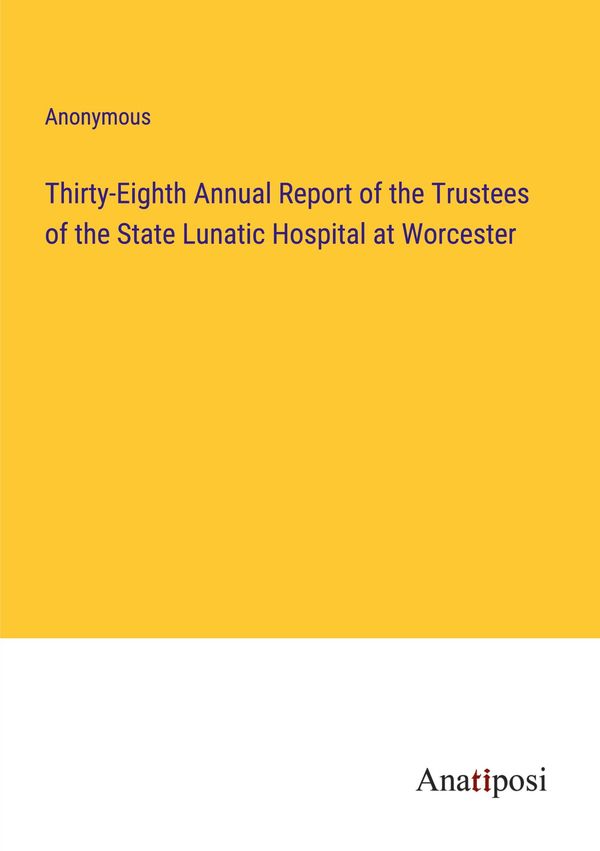 Thirty-Eighth Annual Report of the Trustees of the State Lunatic Ho...