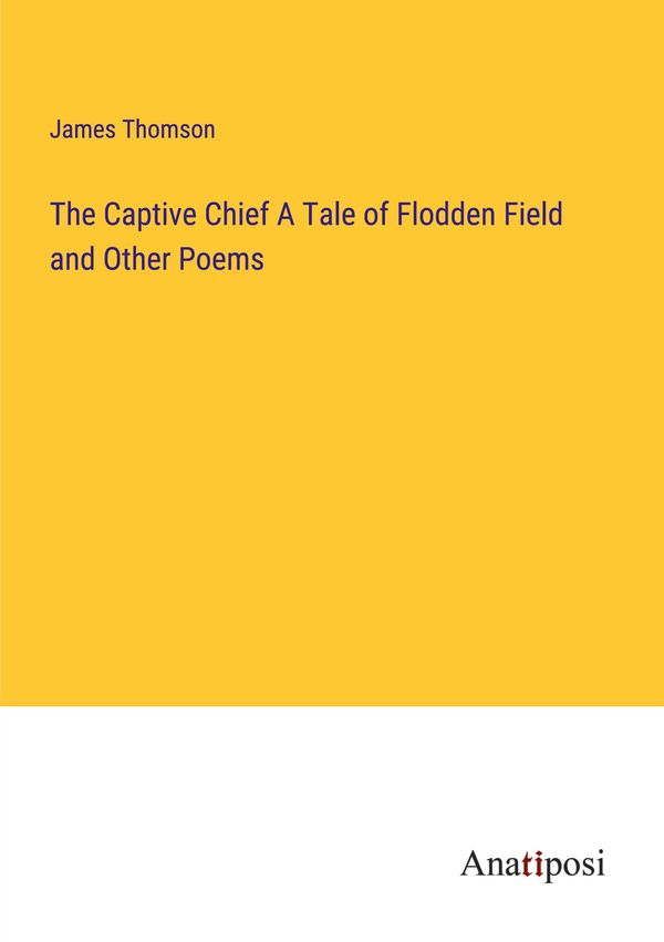 The Captive Chief A Tale of Flodden Field and Other Poems (Buch)