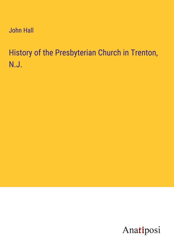History of the Presbyterian Church in Trenton, N.J. - John Hall (Buch)