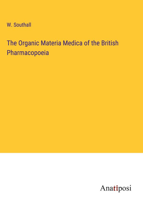 The Organic Materia Medica of the British Pharmacopoeia - W. Southall