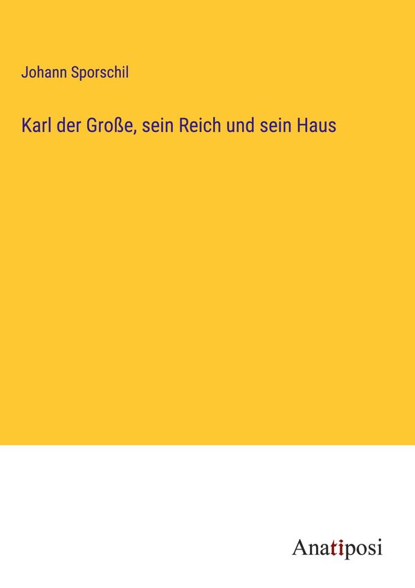 Karl der Große, sein Reich und sein Haus - Johann Sporschil (Buch)