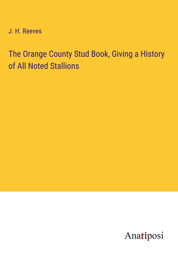 The Orange County Stud Book, Giving a History of All Noted Stallion...