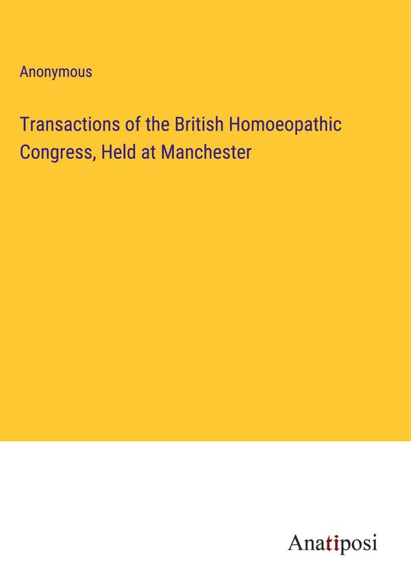 Transactions of the British Homoeopathic Congress, Held at Manchest...