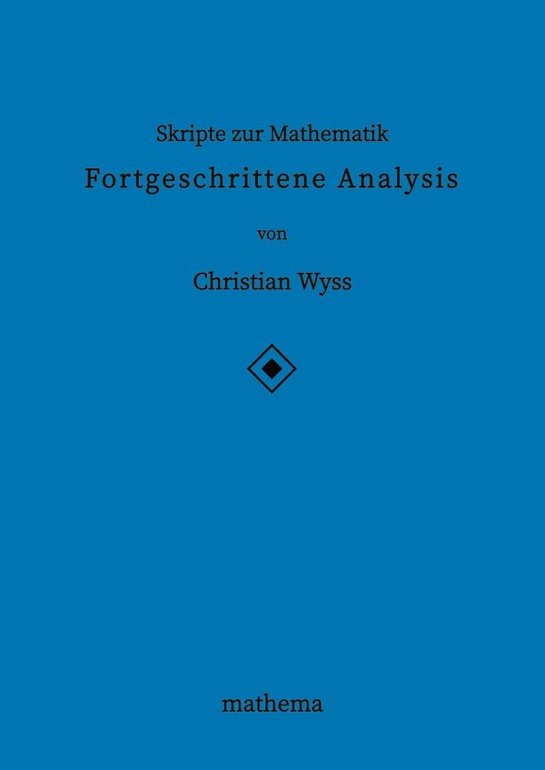 Skripte zur Mathematik - Fortgeschrittene Analysis - Christian Wyss