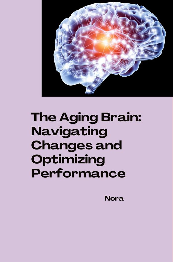 The Aging Brain: Navigating Changes and Optimizing Performance - Nora