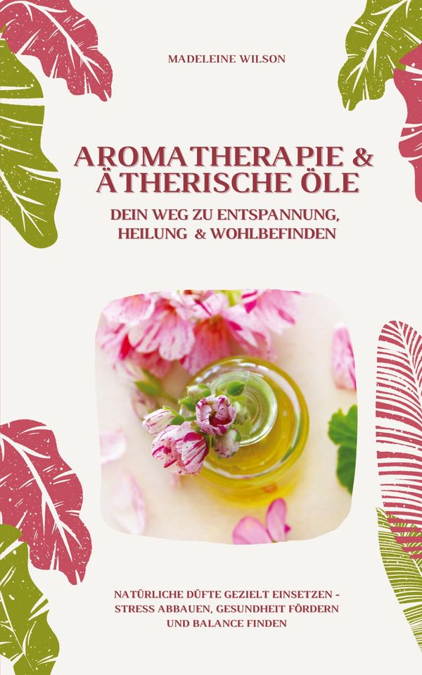 Aromatherapie und Ätherische Öle: Dein Weg zu Entspannung, Heilung ...