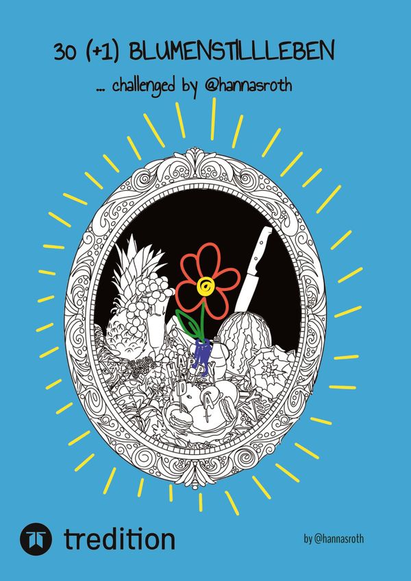 30 (+1) Blumenstillleben - Ein Buch mit kreativen Übungen - Hanna Roth