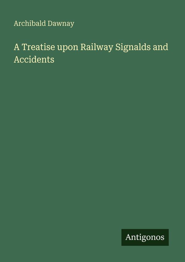 A Treatise upon Railway Signalds and Accidents - Archibald Dawnay