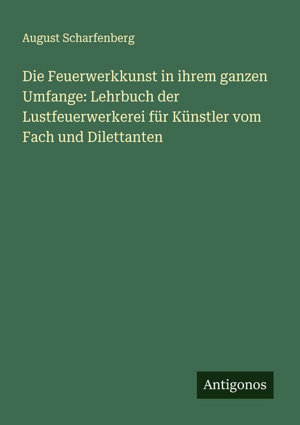 Die Feuerwerkkunst in ihrem ganzen Umfange: Lehrbuch der Lustfeuerw...