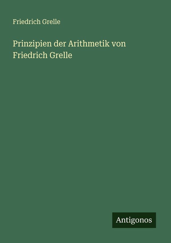 Prinzipien der Arithmetik von Friedrich Grelle - Friedrich Grelle