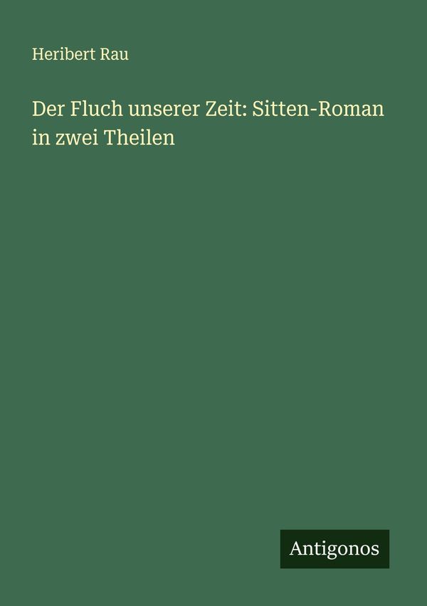 Der Fluch unserer Zeit: Sitten-Roman in zwei Theilen - Heribert Rau