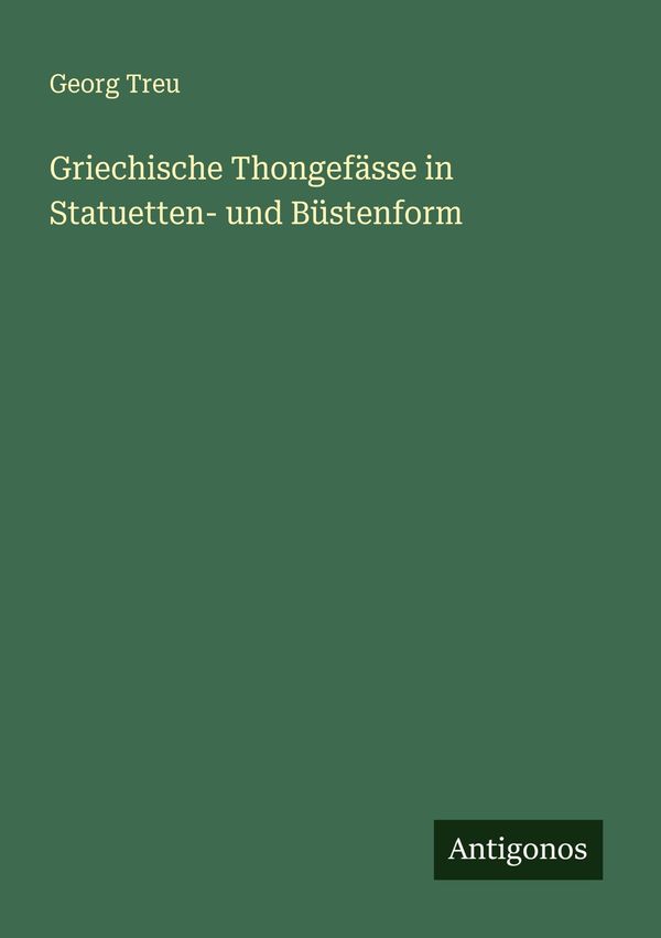 Griechische Thongefässe in Statuetten- und Büstenform - Georg Treu