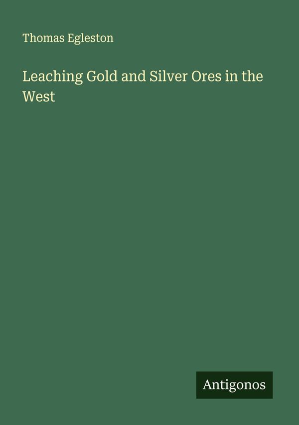 Leaching Gold and Silver Ores in the West - Thomas Egleston (Buch)