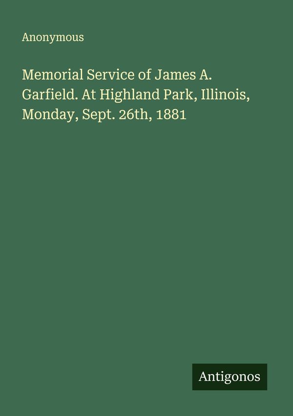 Memorial Service of James A. Garfield. At Highland Park, Illinois, ...