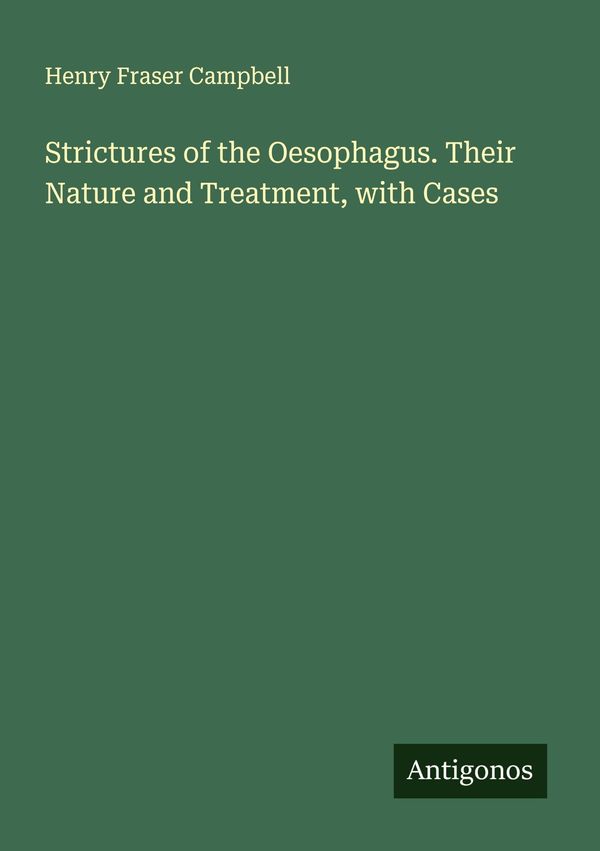 Strictures of the Oesophagus. Their Nature and Treatment, with Case...